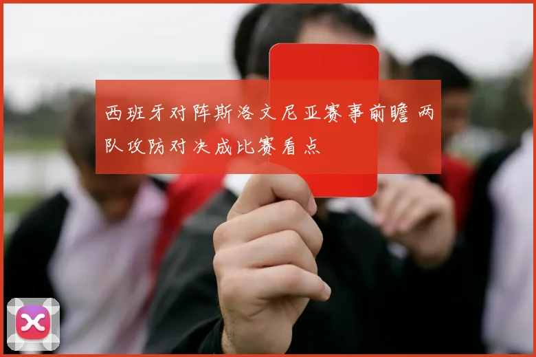西班牙对阵斯洛文尼亚赛事前瞻 两队攻防对决成比赛看点