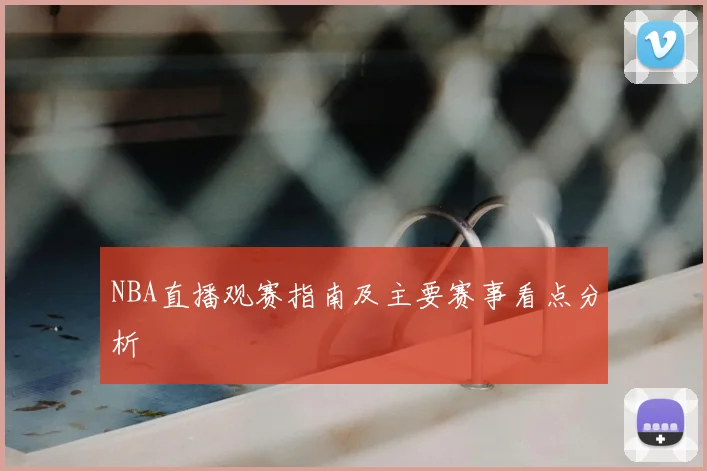 NBA直播观赛指南及主要赛事看点分析