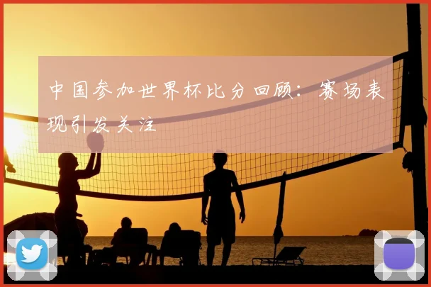 中国参加世界杯比分回顾:赛场表现引发关注