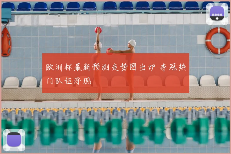 欧洲杯最新预测走势图出炉 夺冠热门队伍浮现