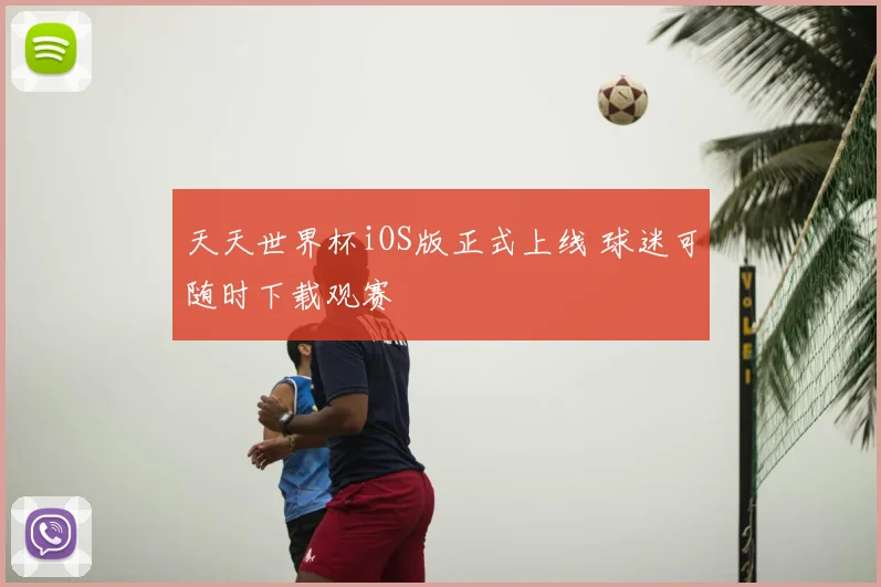 天天世界杯iOS版正式上线 球迷可随时下载观赛