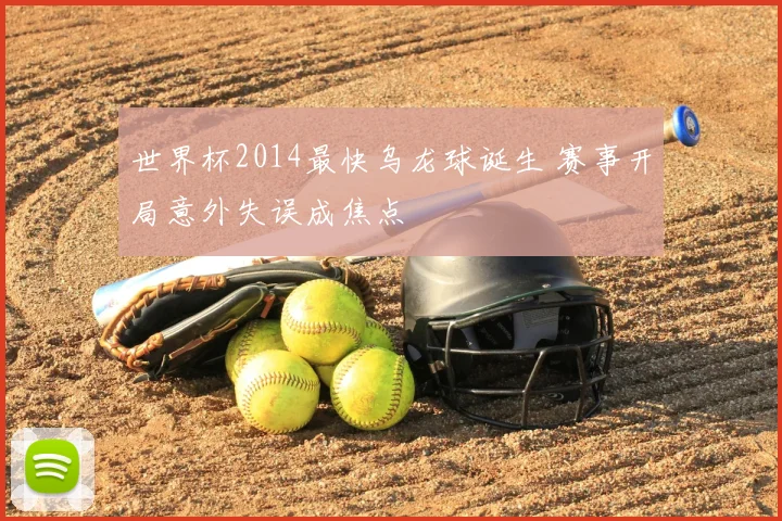 世界杯2014最快乌龙球诞生 赛事开局意外失误成焦点