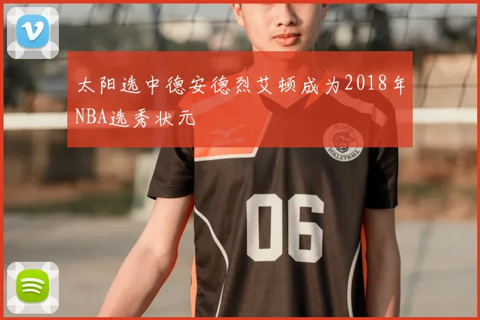 太阳选中德安德烈艾顿成为2018年NBA选秀状元