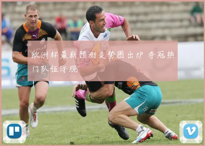 欧洲杯最新预测走势图出炉 夺冠热门队伍浮现