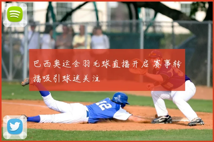 巴西奥运会羽毛球直播开启 赛事转播吸引球迷关注