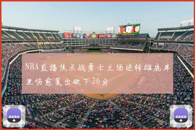 NBA直播焦点战勇士主场逆转雄鹿库里伤愈复出砍下36分