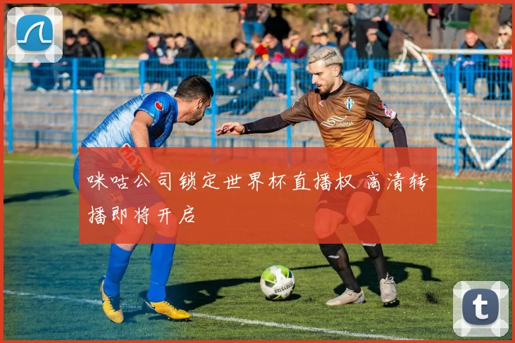 咪咕公司锁定世界杯直播权 高清转播即将开启