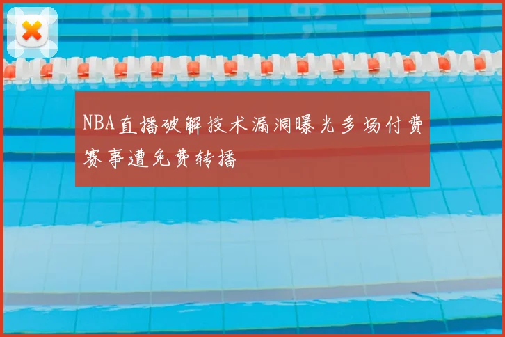 NBA直播破解技术漏洞曝光多场付费赛事遭免费转播