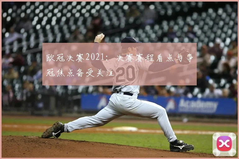 欧冠决赛2021:决赛赛程看点与争冠焦点备受关注