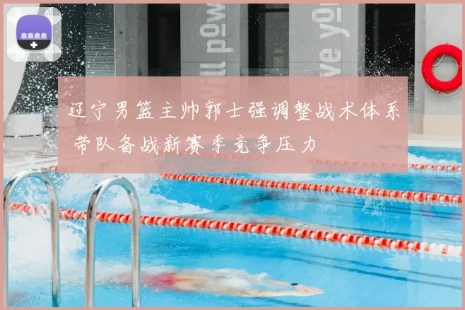辽宁男篮主帅郭士强调整战术体系 带队备战新赛季竞争压力