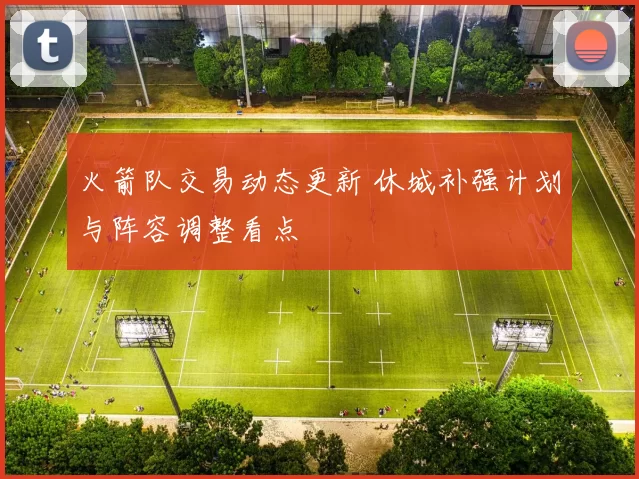 火箭队交易动态更新 休城补强计划与阵容调整看点