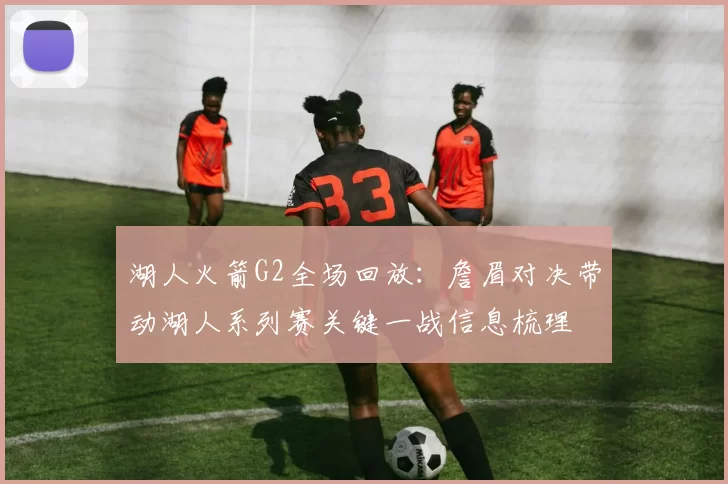 湖人火箭G2全场回放:詹眉对决带动湖人系列赛关键一战信息梳理