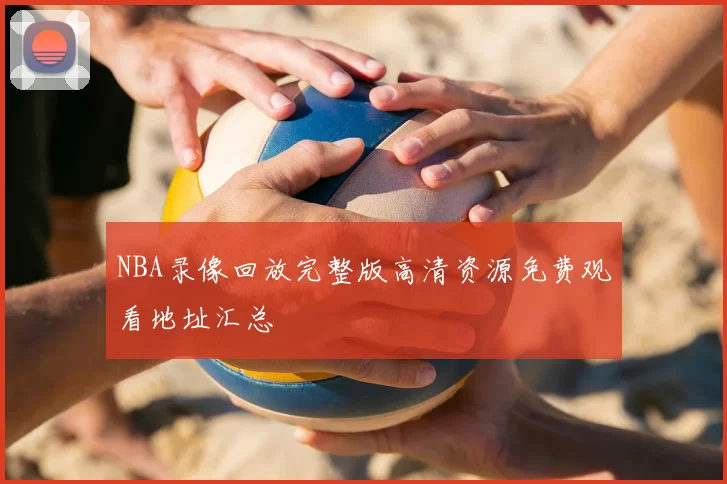 NBA录像回放完整版高清资源免费观看地址汇总