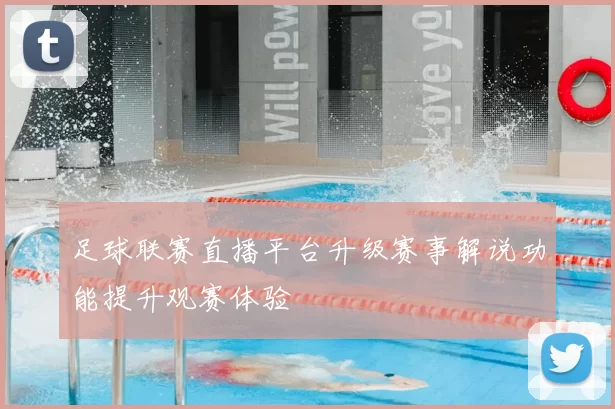 足球联赛直播平台升级赛事解说功能提升观赛体验