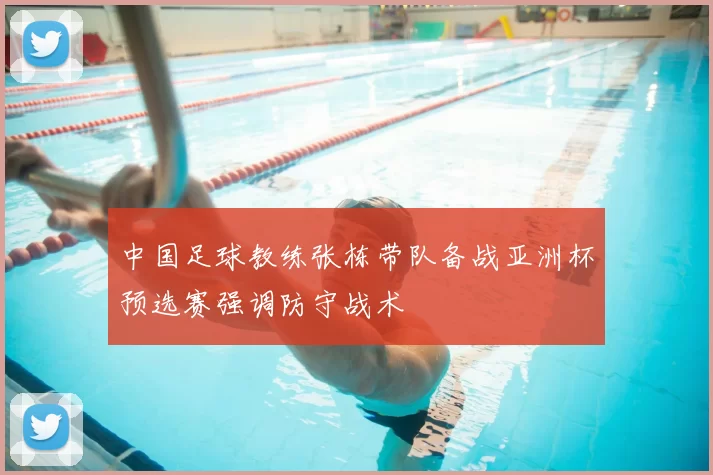 中国足球教练张栋带队备战亚洲杯预选赛强调防守战术