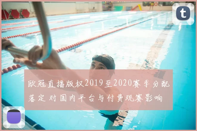 欧冠直播版权2019至2020赛季分配落定 对国内平台与付费观赛影响