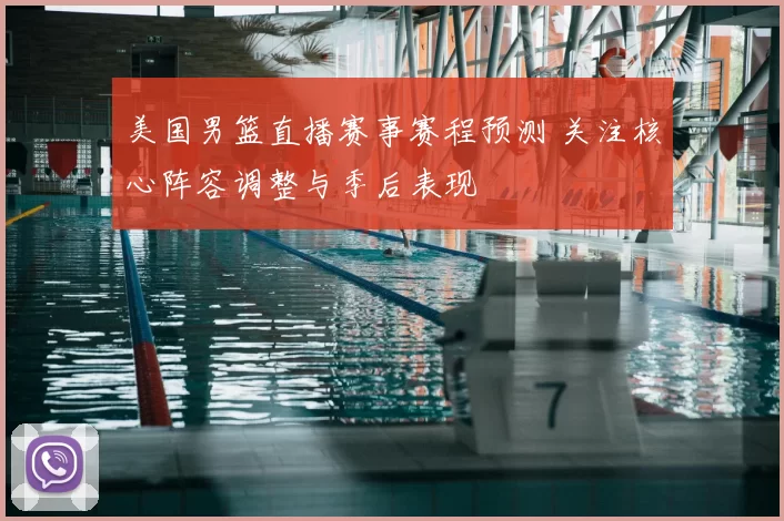 美国男篮直播赛事赛程预测 关注核心阵容调整与季后表现