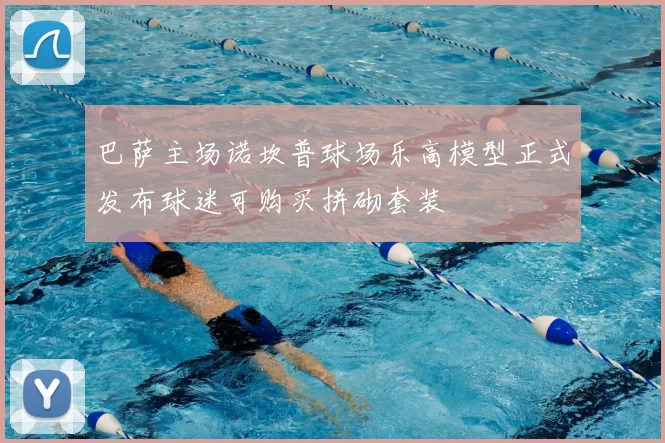巴萨主场诺坎普球场乐高模型正式发布球迷可购买拼砌套装