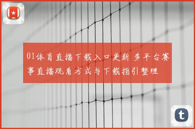 01体育直播下载入口更新 多平台赛事直播观看方式与下载指引整理