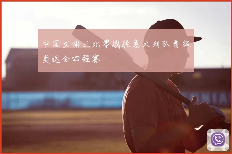 中国女排三比零战胜意大利队晋级奥运会四强赛