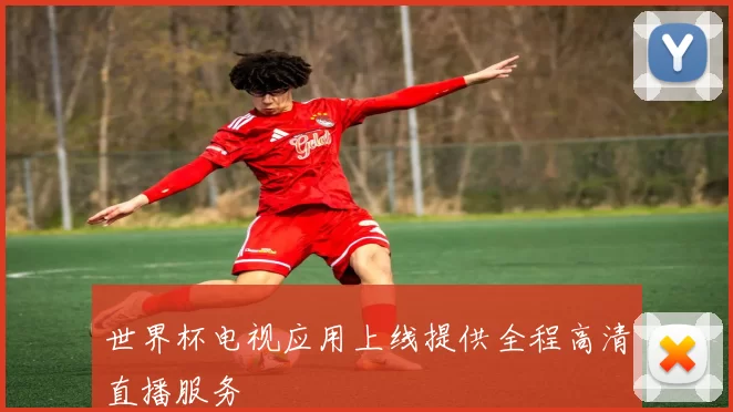 世界杯电视应用上线提供全程高清直播服务