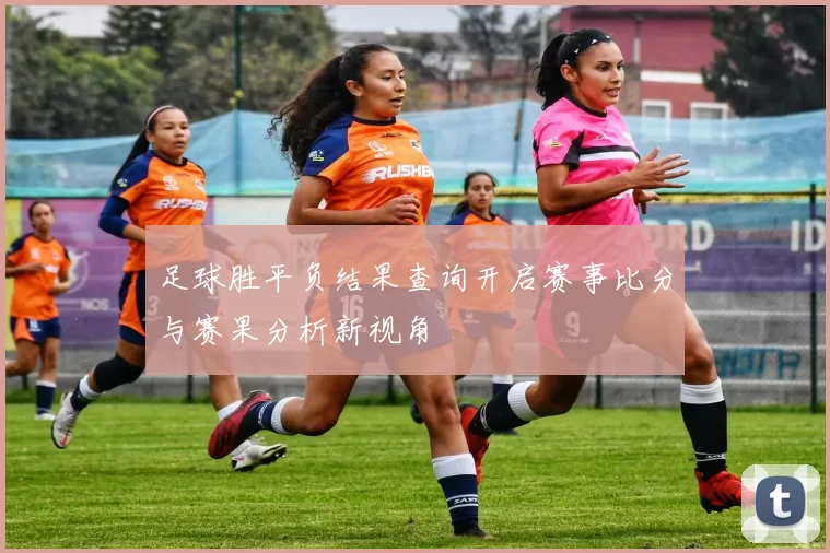 足球胜平负结果查询开启赛事比分与赛果分析新视角
