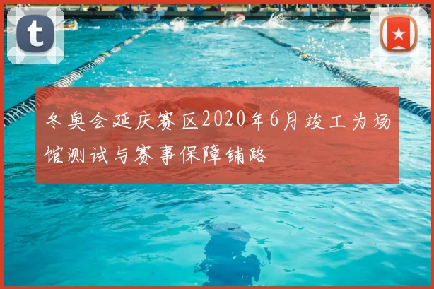 冬奥会延庆赛区2020年6月竣工为场馆测试与赛事保障铺路