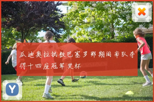 瓜迪奥拉执教巴塞罗那期间率队夺得十四座冠军奖杯