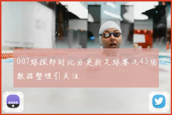 007球探即时比分更新足球赛况43场数据整理引关注