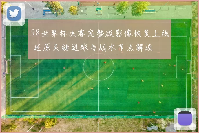 98世界杯决赛完整版影像恢复上线 还原关键进球与战术节点解读