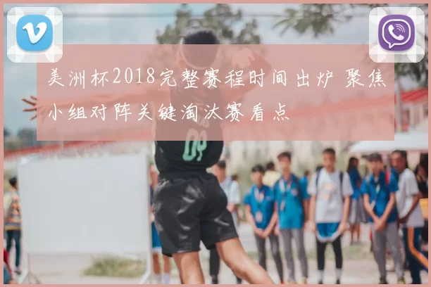 美洲杯2018完整赛程时间出炉 聚焦小组对阵关键淘汰赛看点