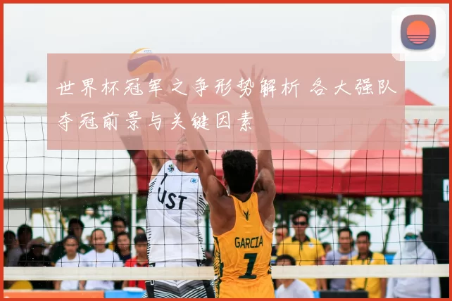 世界杯冠军之争形势解析 各大强队夺冠前景与关键因素