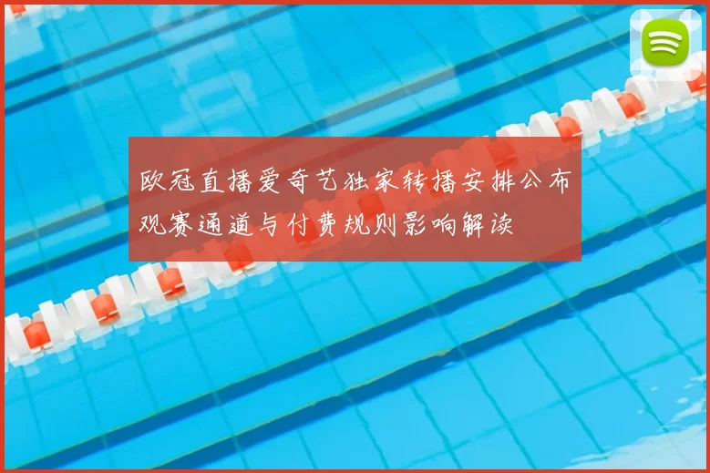 欧冠直播爱奇艺独家转播安排公布观赛通道与付费规则影响解读