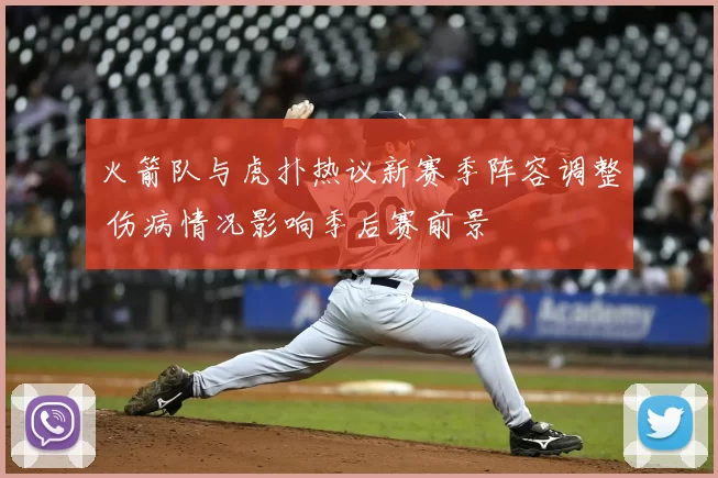 火箭队与虎扑热议新赛季阵容调整 伤病情况影响季后赛前景