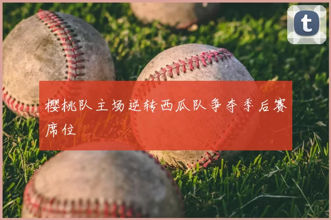 樱桃队主场逆转西瓜队争夺季后赛席位