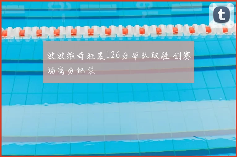 波波维奇狂轰126分率队取胜 创赛场高分纪录
