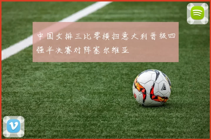 中国女排三比零横扫意大利晋级四强半决赛对阵塞尔维亚