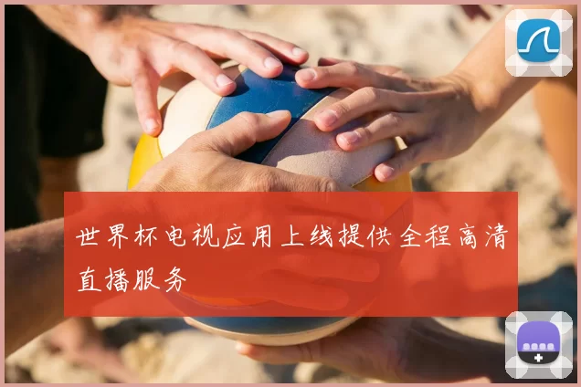 世界杯电视应用上线提供全程高清直播服务