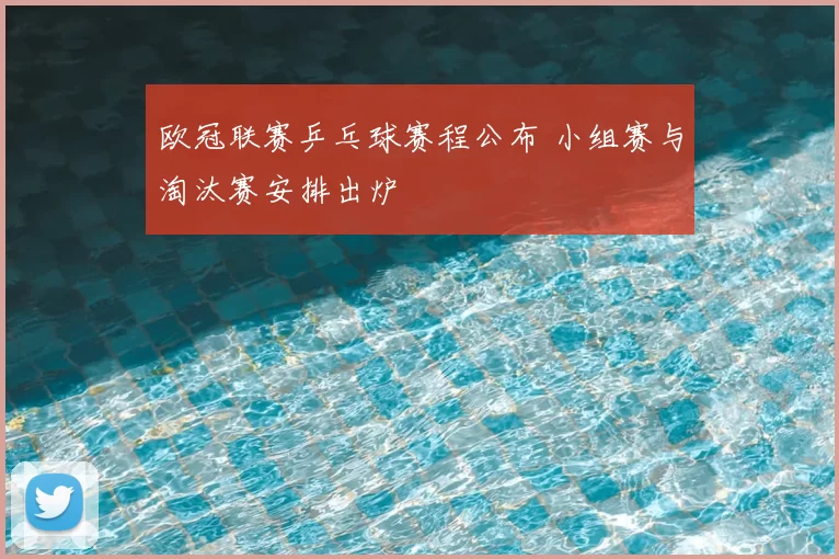 欧冠联赛乒乓球赛程公布 小组赛与淘汰赛安排出炉