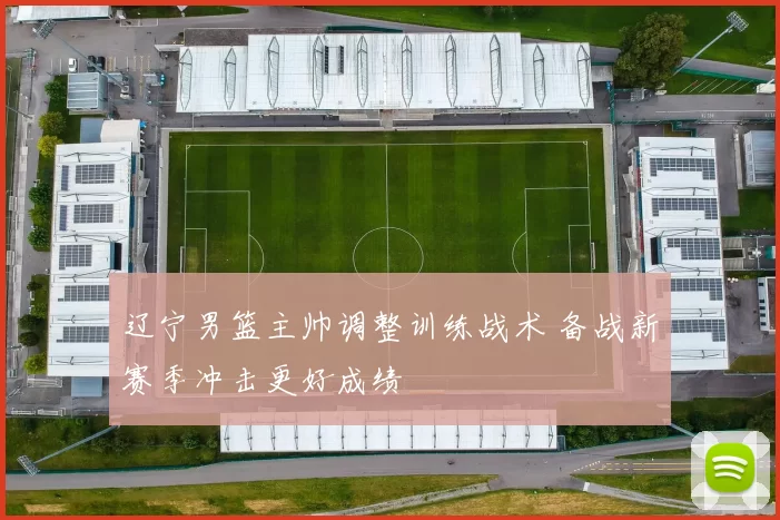 辽宁男篮主帅调整训练战术 备战新赛季冲击更好成绩