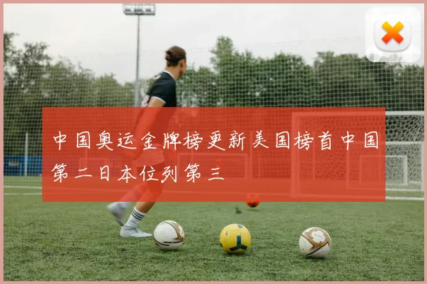 中国奥运金牌榜更新美国榜首中国第二日本位列第三