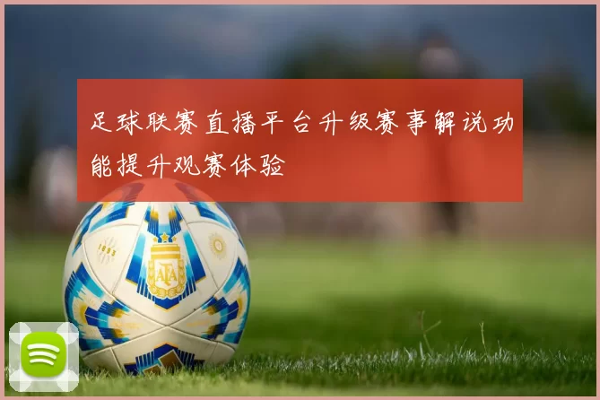 足球联赛直播平台升级赛事解说功能提升观赛体验