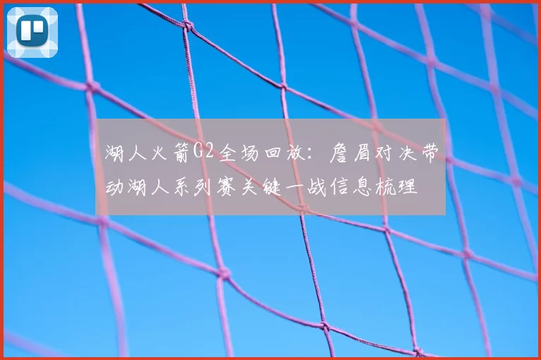 湖人火箭G2全场回放：詹眉对决带动湖人系列赛关键一战信息梳理